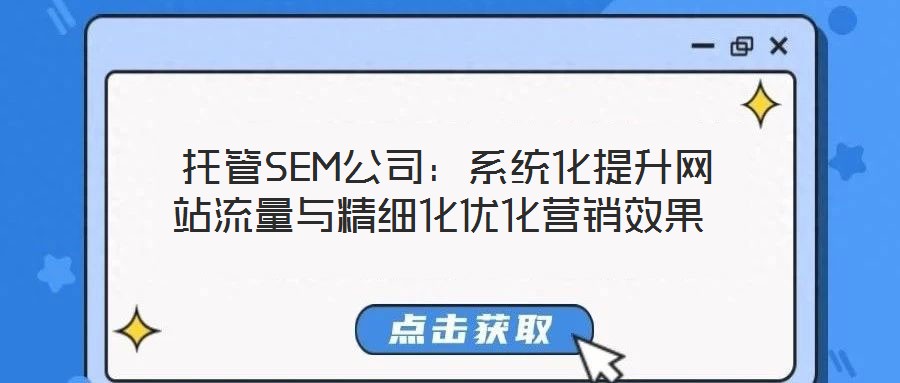  托管SEM公司：系統(tǒng)化提升網(wǎng)站流量與精細(xì)化優(yōu)化營(yíng)銷效果