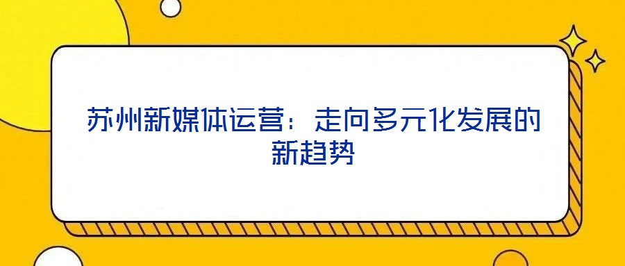 蘇州新媒體運營：走向多元化發(fā)展的新趨勢