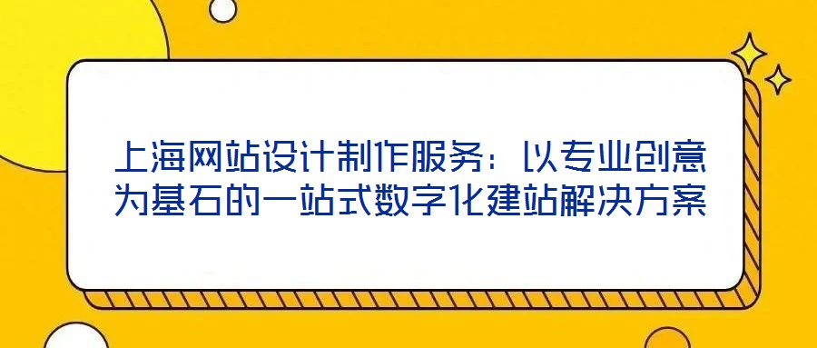 上海網站設計制作服務：以專業創意為基石的一站式數字化建站解決方案