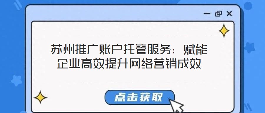 蘇州推廣賬戶托管服務：賦能企業高效提升網絡營銷成效