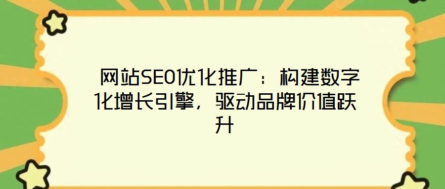  網站SEO優化推廣：構建數字化增長引擎，驅動品牌價值躍升
