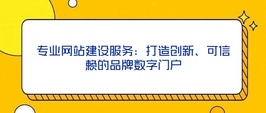 專業(yè)網(wǎng)站建設(shè)服務(wù)：打造創(chuàng)新、可信賴的品牌數(shù)字門戶