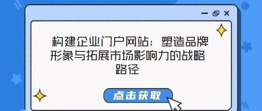  構(gòu)建企業(yè)門戶網(wǎng)站：塑造品牌形象與拓展市場影響力的戰(zhàn)略路徑