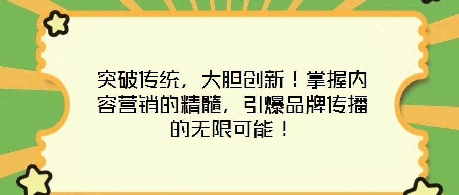 突破傳統(tǒng)，大膽創(chuàng)新！掌握內(nèi)容營銷的精髓，引爆品牌傳播的無限可能！