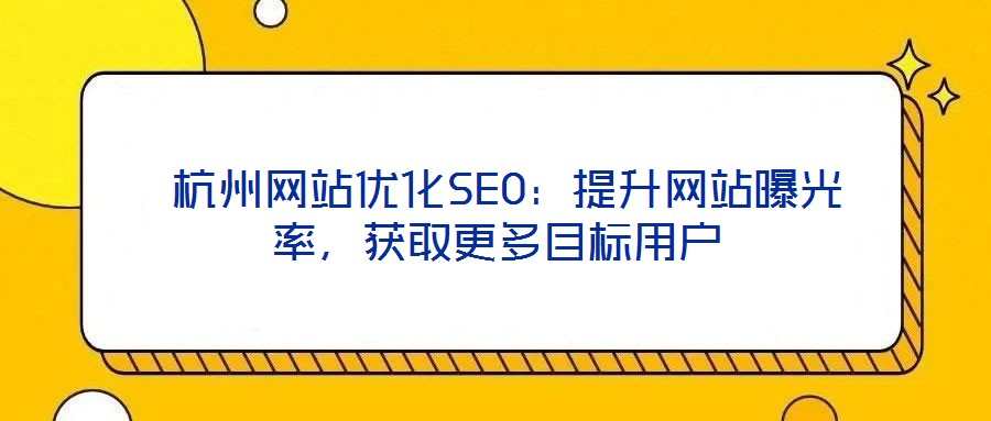  杭州網(wǎng)站優(yōu)化SEO：提升網(wǎng)站曝光率，獲取更多目標(biāo)用戶