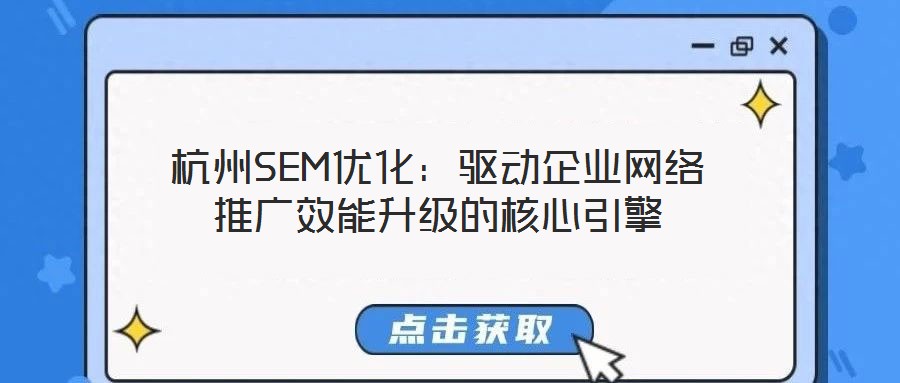 杭州SEM優(yōu)化：驅動企業(yè)網(wǎng)絡推廣效能升級的核心引擎