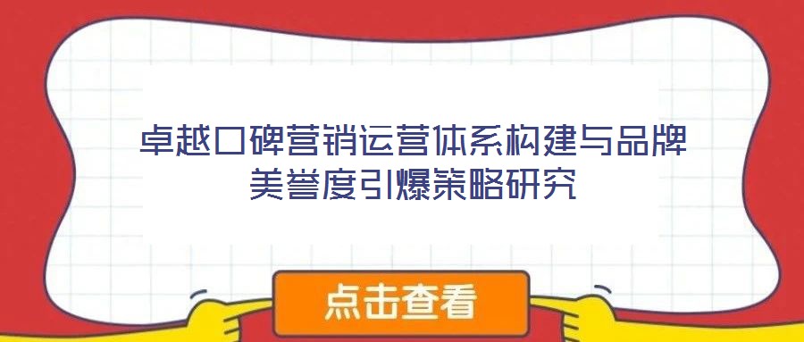 卓越口碑營(yíng)銷運(yùn)營(yíng)體系構(gòu)建與品牌美譽(yù)度引爆策略研究