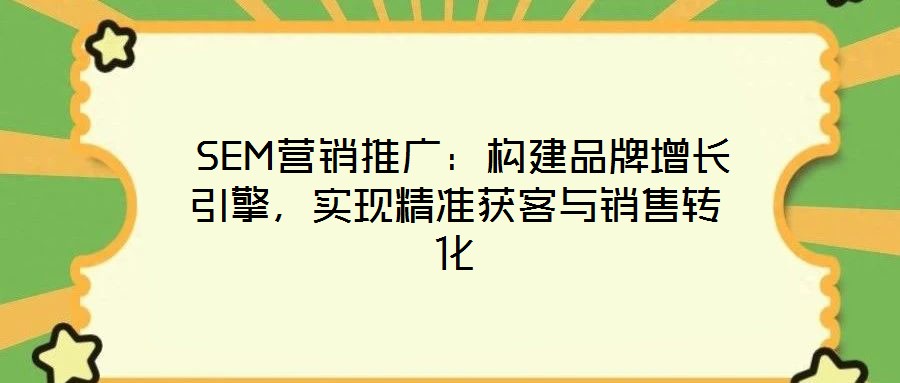  SEM營銷推廣：構建品牌增長引擎，實現精準獲客與銷售轉化