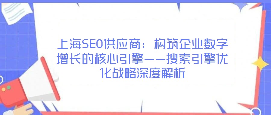 上海SEO供應商：構筑企業數字增長的核心引擎——搜索引擎優化戰略深度解析