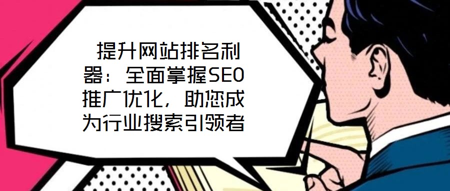  提升網站排名利器：全面掌握SEO推廣優化，助您成為行業搜索引領者