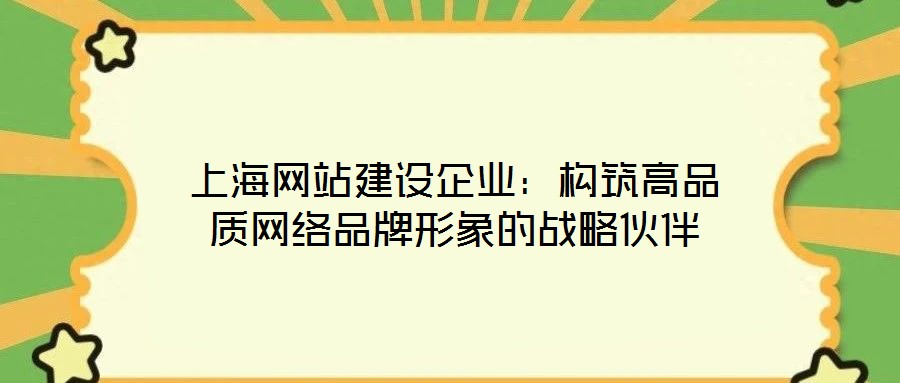 上海網(wǎng)站建設企業(yè)：構筑高品質網(wǎng)絡品牌形象的戰(zhàn)略伙伴