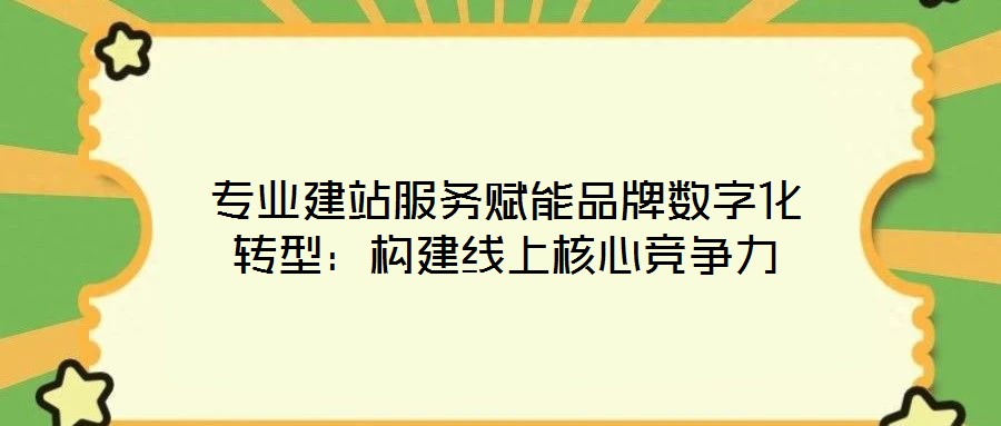 專業建站服務賦能品牌數字化轉型：構建線上核心競爭力