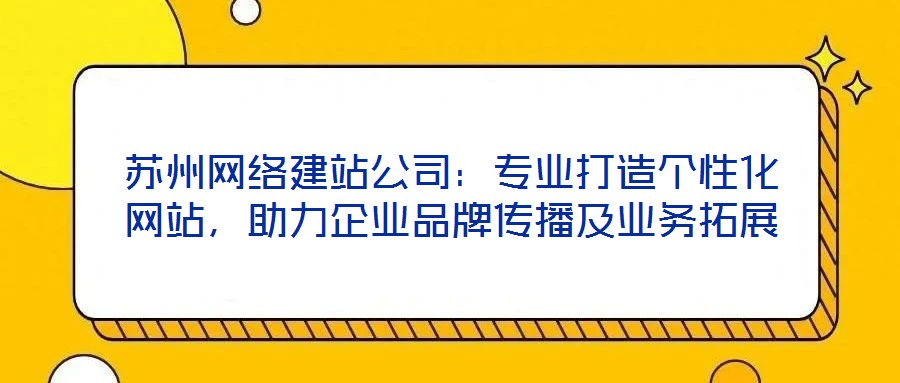 蘇州網(wǎng)絡(luò)建站公司：專業(yè)打造個(gè)性化網(wǎng)站，助力企業(yè)品牌傳播及業(yè)務(wù)拓展