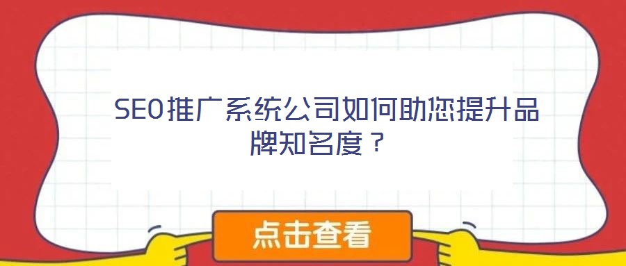  SEO推廣系統(tǒng)公司如何助您提升品牌知名度？