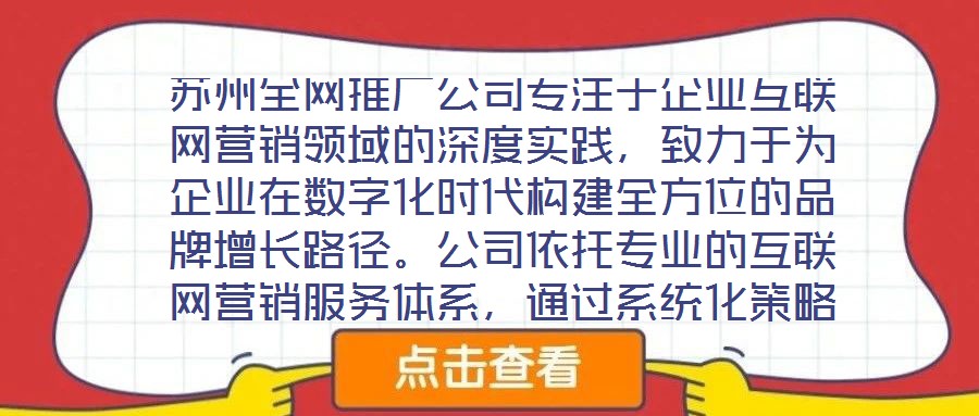蘇州全網(wǎng)推廣公司專注于企業(yè)互聯(lián)網(wǎng)營銷領(lǐng)域的深度實(shí)踐，致力于為企業(yè)在數(shù)字化時(shí)代構(gòu)建全方位的品牌增長路徑。公司依托專業(yè)的互聯(lián)網(wǎng)營銷服務(wù)體系，通過系統(tǒng)化策略制定與精細(xì)
