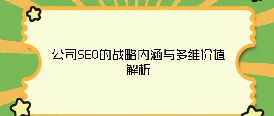 公司SEO的戰(zhàn)略內(nèi)涵與多維價值解析