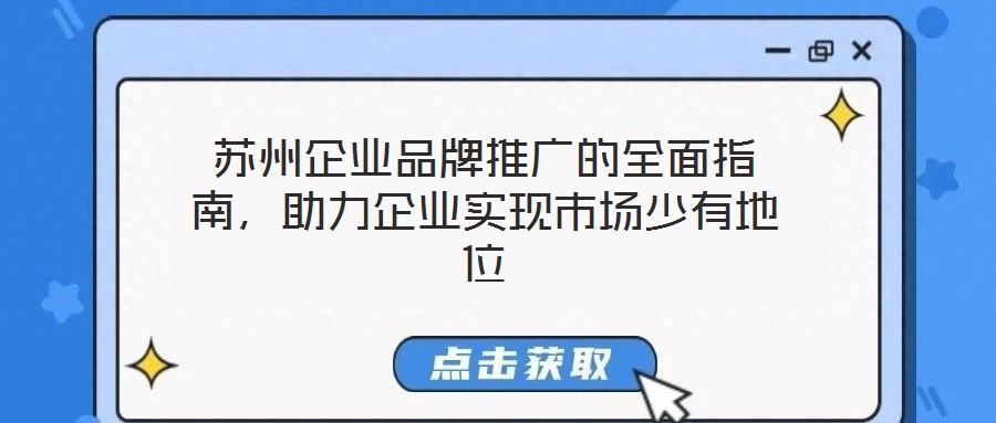 蘇州企業品牌推廣的全面指南，助力企業實現市場少有地位