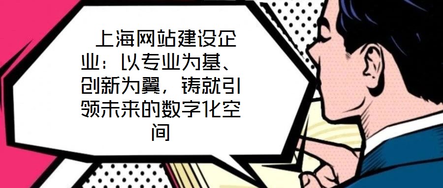  上海網(wǎng)站建設(shè)企業(yè)：以專業(yè)為基、創(chuàng)新為翼，鑄就引領(lǐng)未來的數(shù)字化空間