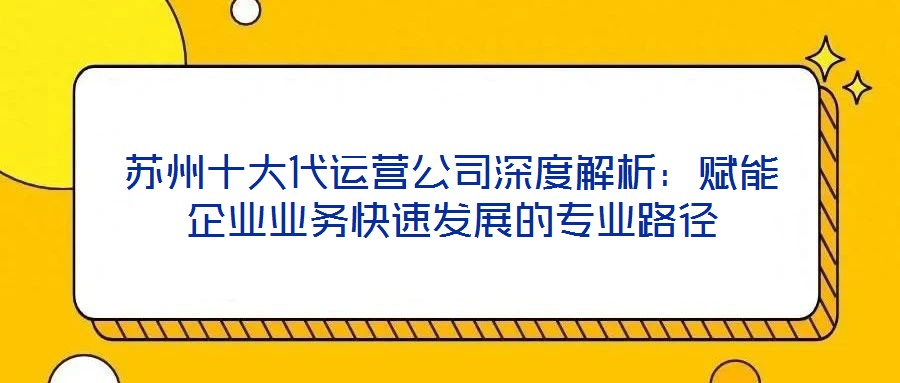 蘇州十大代運營公司深度解析：賦能企業業務快速發展的專業路徑