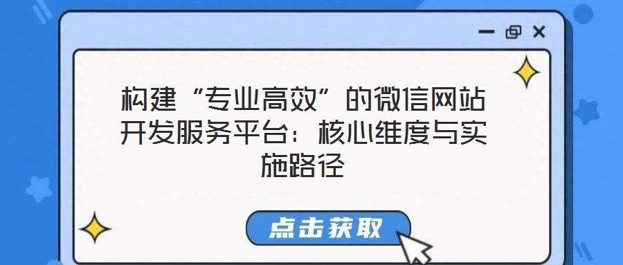 構(gòu)建“專業(yè)高效”的微信網(wǎng)站開發(fā)服務(wù)平臺：核心維度與實施路徑