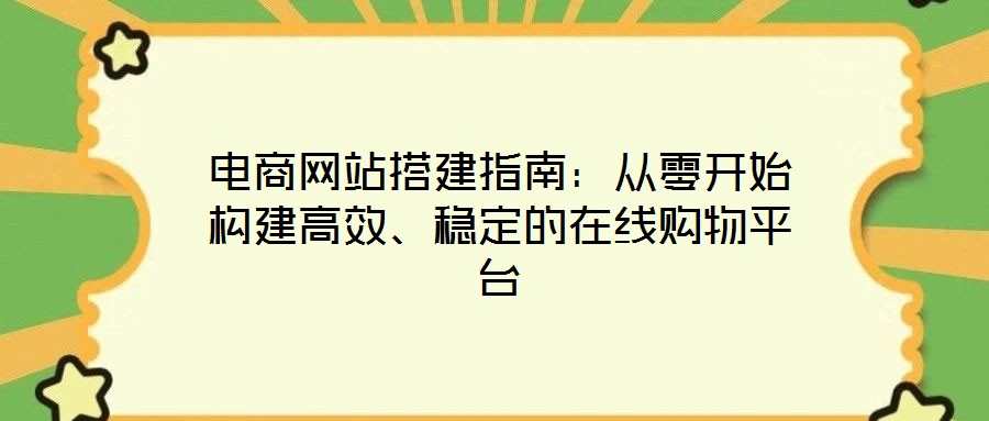 電商網(wǎng)站搭建指南：從零開始構(gòu)建高效、穩(wěn)定的在線購物平臺