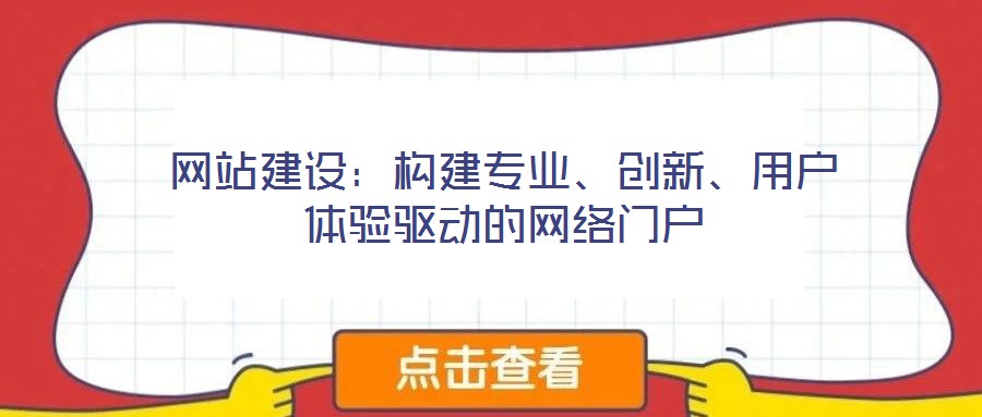 網(wǎng)站建設(shè)：構(gòu)建專業(yè)、創(chuàng)新、用戶體驗(yàn)驅(qū)動(dòng)的網(wǎng)絡(luò)門戶