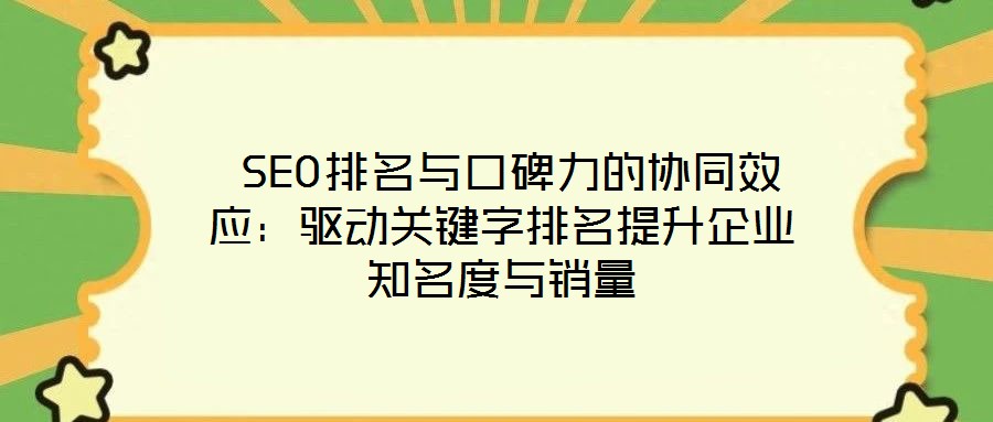  SEO排名與口碑力的協(xié)同效應：驅動關鍵字排名提升企業(yè)知名度與銷量