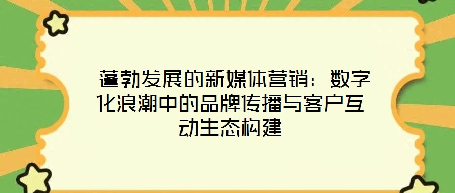  蓬勃發展的新媒體營銷：數字化浪潮中的品牌傳播與客戶互動生態構建