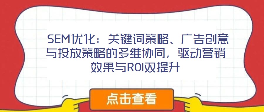  SEM優化：關鍵詞策略、廣告創意與投放策略的多維協同，驅動營銷效果與ROI雙提升