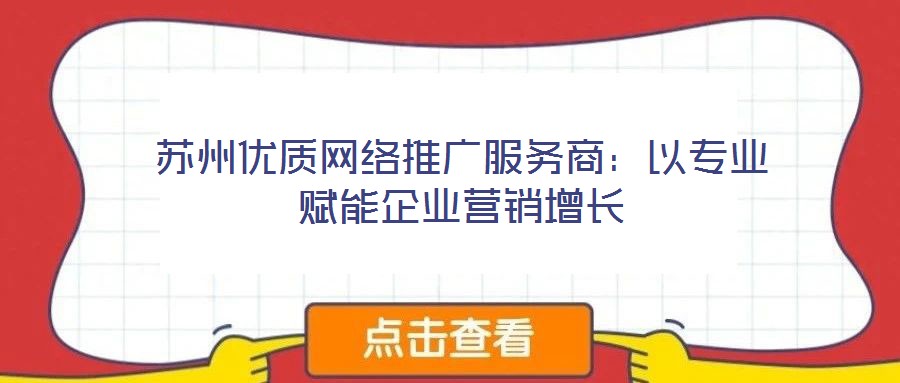 蘇州優(yōu)質(zhì)網(wǎng)絡(luò)推廣服務(wù)商：以專業(yè)賦能企業(yè)營銷增長