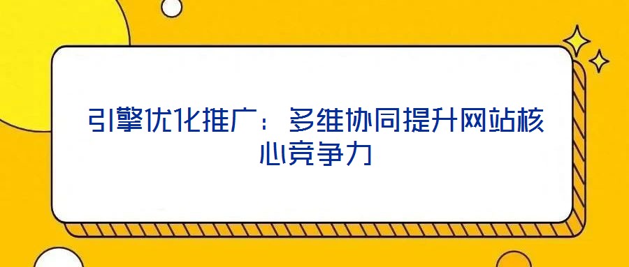 引擎優化推廣：多維協同提升網站核心競爭力