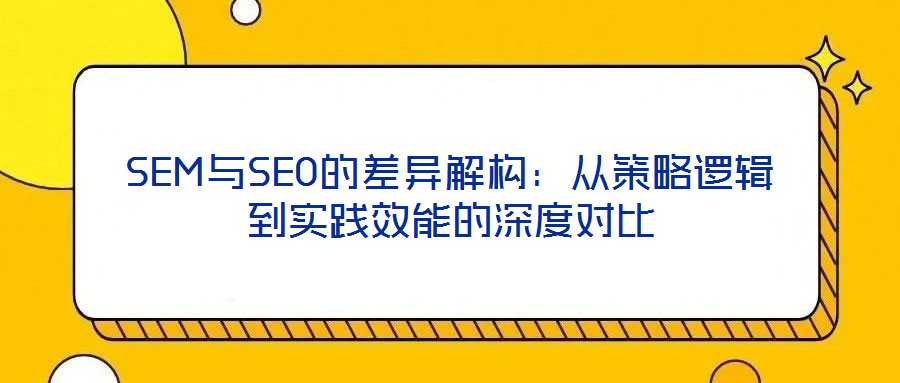 SEM與SEO的差異解構(gòu)：從策略邏輯到實踐效能的深度對比