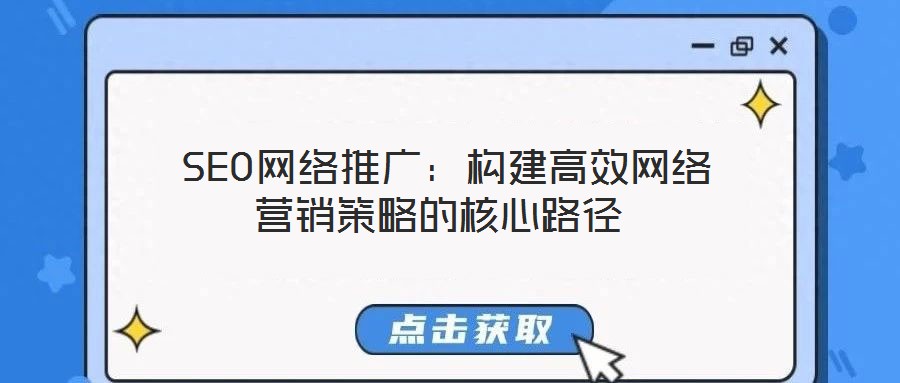  SEO網(wǎng)絡(luò)推廣：構(gòu)建高效網(wǎng)絡(luò)營銷策略的核心路徑