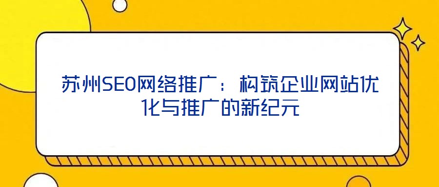 蘇州SEO網絡推廣：構筑企業網站優化與推廣的新紀元