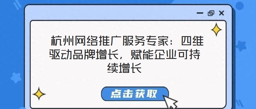  杭州網絡推廣服務專家：四維驅動品牌增長，賦能企業可持續增長
