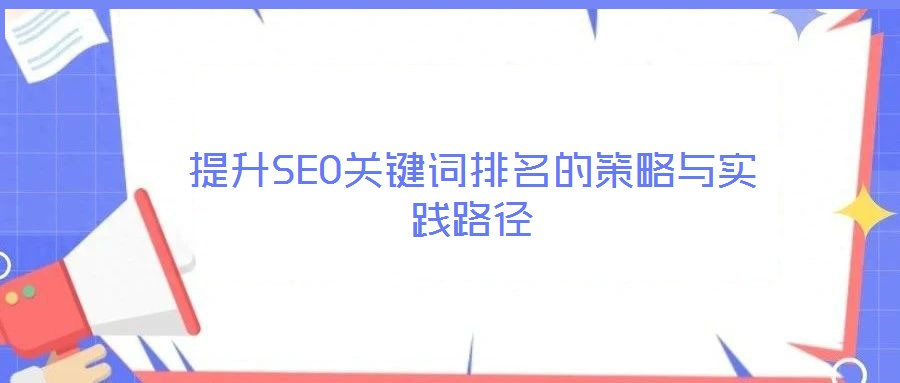 提升SEO關(guān)鍵詞排名的策略與實(shí)踐路徑