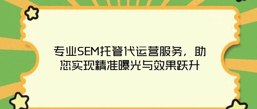 專業(yè)SEM托管代運(yùn)營服務(wù)，助您實(shí)現(xiàn)精準(zhǔn)曝光與效果躍升