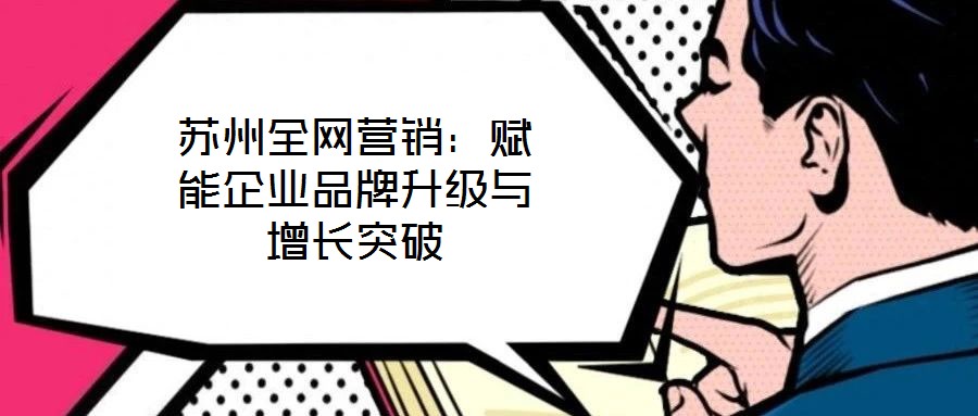 蘇州全網營銷：賦能企業品牌升級與增長突破