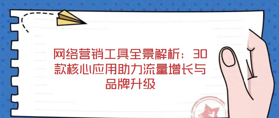 網(wǎng)絡(luò)營銷工具全景解析：30款核心應(yīng)用助力流量增長與品牌升級