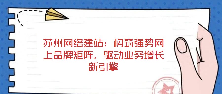 蘇州網(wǎng)絡(luò)建站：構(gòu)筑強(qiáng)勢(shì)網(wǎng)上品牌矩陣，驅(qū)動(dòng)業(yè)務(wù)增長(zhǎng)新引擎