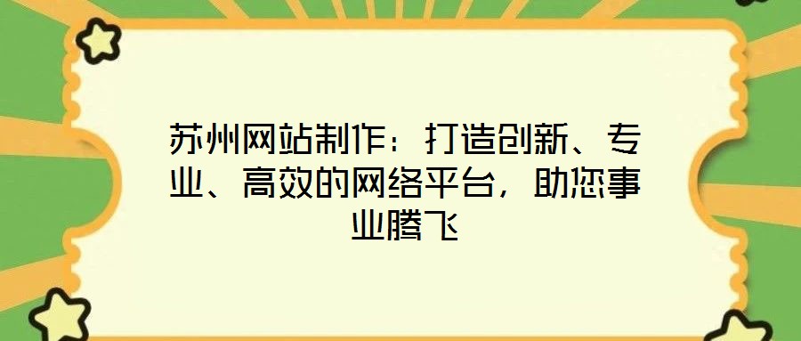 蘇州網站制作：打造創新、專業、高效的網絡平臺，助您事業騰飛