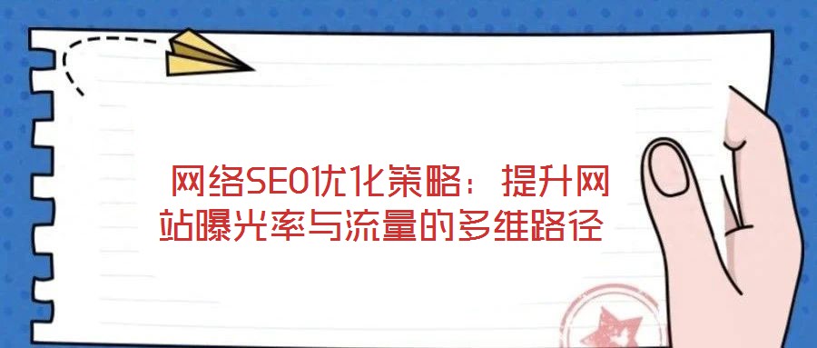  網(wǎng)絡SEO優(yōu)化策略：提升網(wǎng)站曝光率與流量的多維路徑