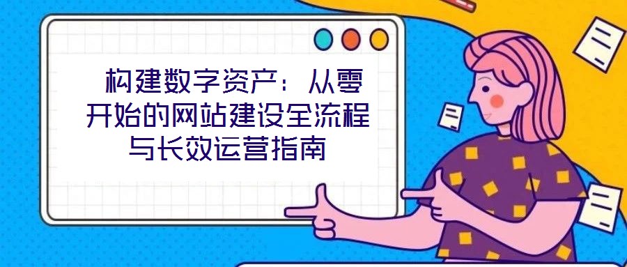  構建數字資產：從零開始的網站建設全流程與長效運營指南