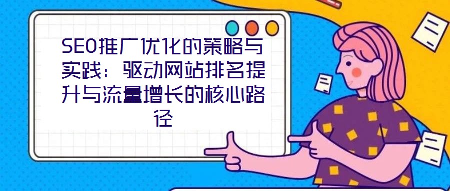SEO推廣優化的策略與實踐：驅動網站排名提升與流量增長的核心路徑