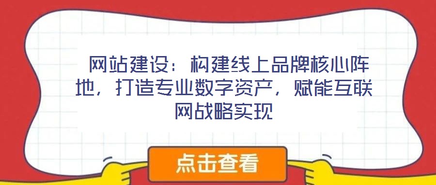  網(wǎng)站建設(shè)：構(gòu)建線上品牌核心陣地，打造專業(yè)數(shù)字資產(chǎn)，賦能互聯(lián)網(wǎng)戰(zhàn)略實(shí)現(xiàn)