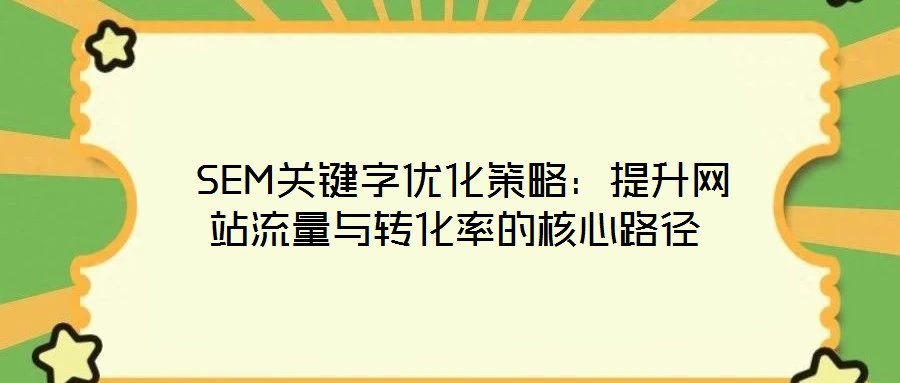  SEM關鍵字優化策略：提升網站流量與轉化率的核心路徑
