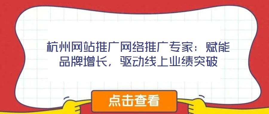 杭州網站推廣網絡推廣專家：賦能品牌增長，驅動線上業績突破