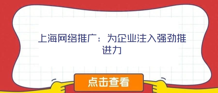 上海網(wǎng)絡(luò)推廣：為企業(yè)注入強勁推進力