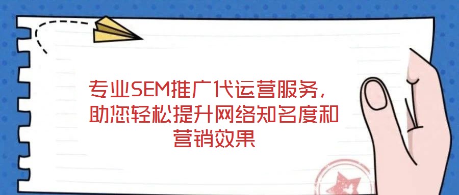 專業(yè)SEM推廣代運營服務(wù)，助您輕松提升網(wǎng)絡(luò)知名度和營銷效果