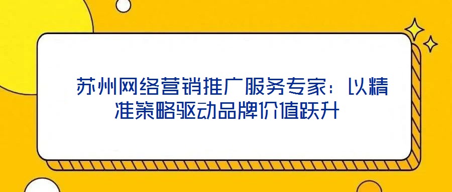  蘇州網絡營銷推廣服務專家：以精準策略驅動品牌價值躍升